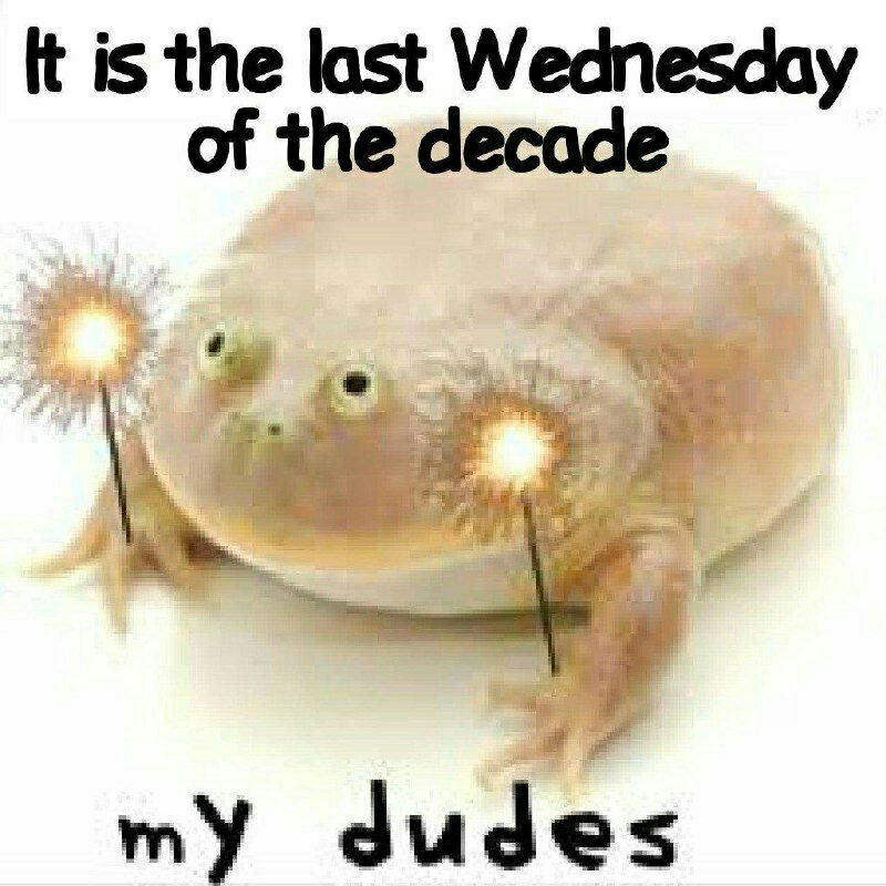 It is the last Wednesday of the decade dudes