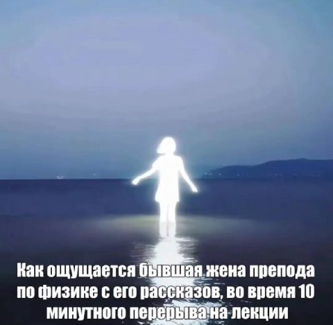 Как ощущается бывшая жена препода по физике с его рассказов, во время 10 минутного перерывана-лекции