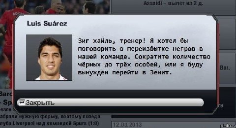 Luis Suarez Зиг хайль, тренер! Я хотел бы поговорить о переизбытке негров в нашей команде. Сократите количество чёрных до трёх особей, или я буду вынужден перейти в Зенит.