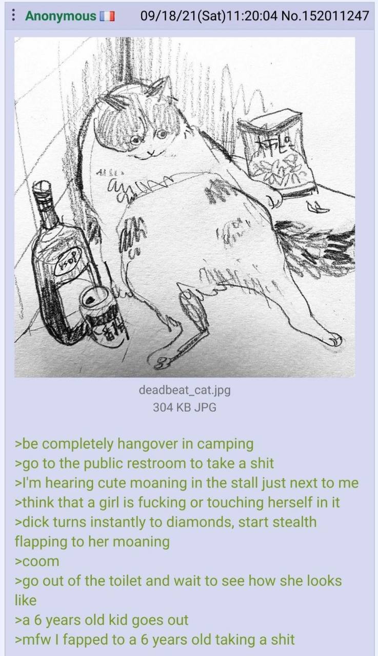 Anonymous 09/18/21(Sat)11:20:04 No.152011247 Я Wee deadbeat_cat.jpg 304 JPG >be completely hangover in camping to the public restroom to take a shit hearing cute moaning in the stall just next to me >