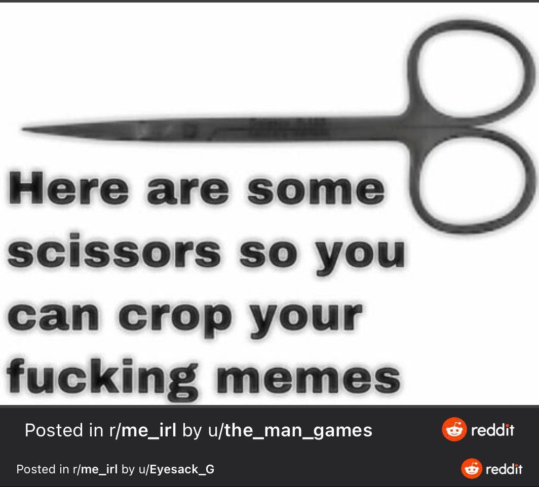 Here are some scissors so you can crop your fucking memes Posted in r/me_irl u/the_man_games reddit Posted in r/me_irl u/Eyesack_G reddit