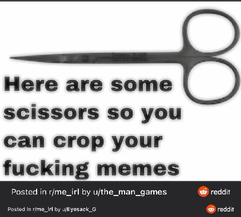 Here are some scissors so you can crop your fucking memes Posted in r/me_irl u/the_man_games reddit Posted in r/me_irl u/Eyesack_G reddit