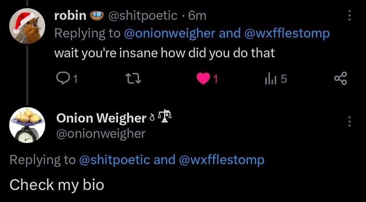 robin @shitpoetic Replying to @onionweigher and @wxfflestomp wait you're insane how did you that С) 1 Onion Weigher 3 Replying to @shitpoetic and @wxfflestomp Check my bio