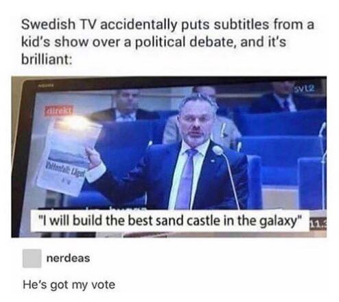 Swedish accidentally puts subtitles from a kid’s show over a political debate, and it's brilliant: 1 build the best sand castle in the galaxy" nerdeas He's got my vote