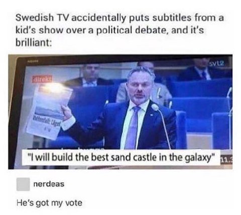 Swedish accidentally puts subtitles from a kid’s show over a political debate, and it's brilliant: 1 build the best sand castle in the galaxy" nerdeas He's got my vote