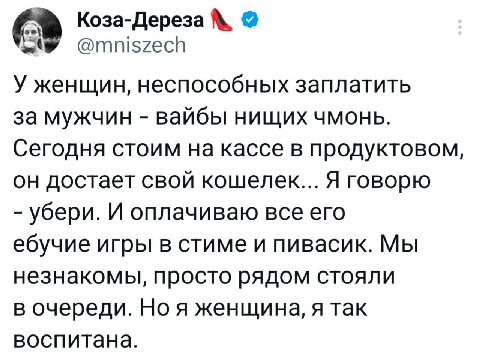 Коза-Дереза @mniszech У женщин, неспособных заплатить за мужчин вайбы нищих чмонь. Сегодня стоим на кассе в продуктовом, он достает свой кошелек... Я говорю убери. И оплачиваю все его ебучие игры в ст