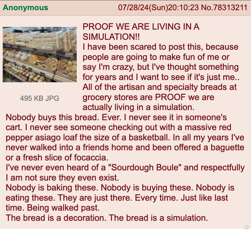 Anonymous 07/28/24(Sun)20:10:23 No.78313211 PROOF LIVING INA SIMULATION!! have been scared to post this, because people are going to make fun of me or say crazy, but I've thought something for years a