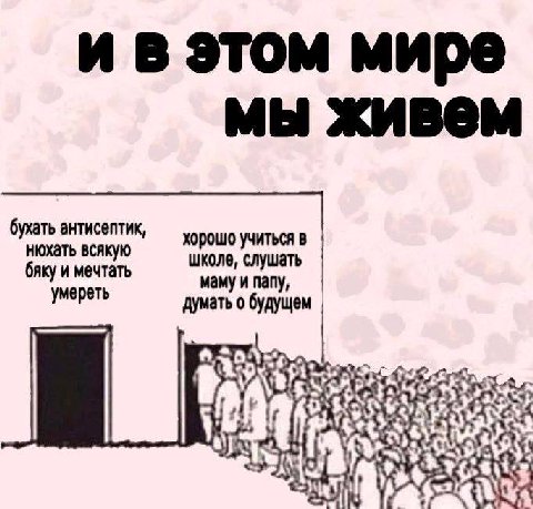 и в этом мире мы живем бухать антисептик, хорошо учиться в бяку и мечтать нюхать всякую школе, слушать умереть думать о будущем маму и папу, if ARS