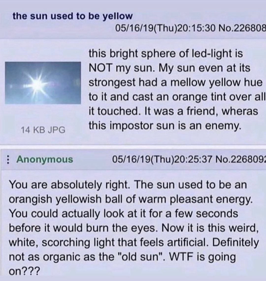 the sun used to be yellow 05/16/19(Thu)20:15:30 No.226808 this bright sphere of led-light is NOT my sun. My sun even at its strongest had a mellow yellow hue and cast an orange tint over all it touche