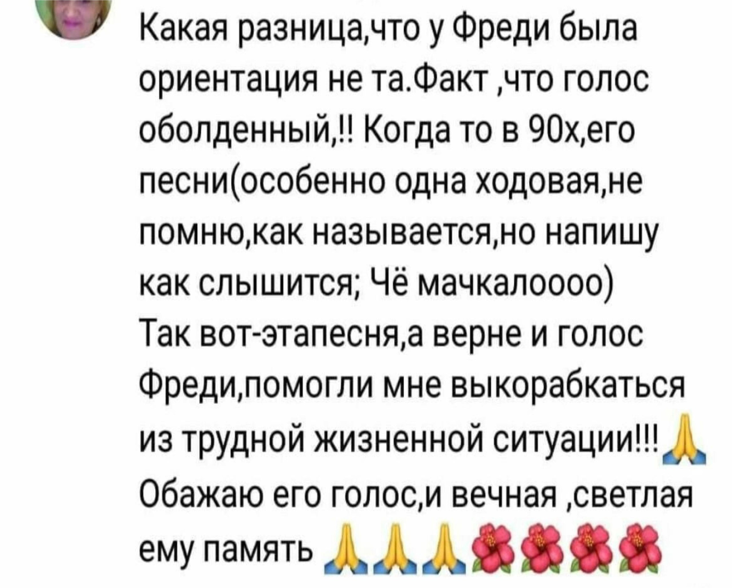 У Какая разницанчто у Фреди была ориентация не та.Факт ‚что голос Когда то в 90x,ero песни(особенно одна ходовая,не называется,но напишу как слышится; Чё мачкалоооо) Так верне и голос Фреди‚помогли мн