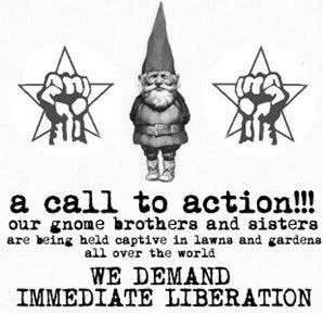 жеж а call to action!!! our gnome brothers and sisters are being held captive in lawns and gardens all over the world WE DEMAND IMMEDIATE LIBERATION
