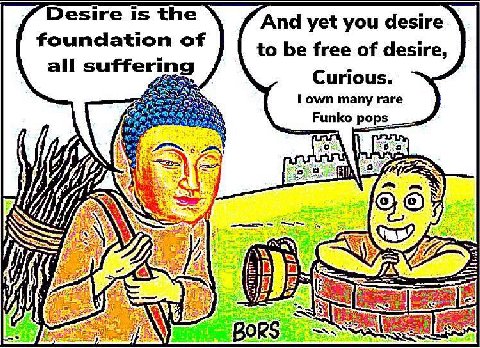 Desire is the And yet you desire. foundation of to be free of desire, all suffering Curious. I own many rare Funko pops A WAG