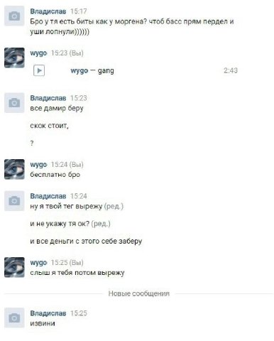 а Владислав 15:17 Bpo есть биты как у моргена? чтоб басс прям пердел и уши мудо 15:23 (Вы) wygo gang 2:43 Владислав 15:23 все дамир беру скок стоит, wygo 15:24 бесплатно бро Владислав 15:24 ну я твой 