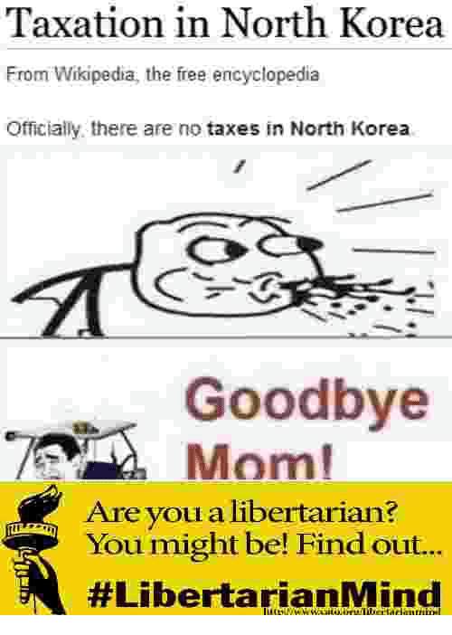 Taxation in North Korea From the free encyclopedia Officially. there are no taxes In North Korea 7 27= Goodbye Mom! Are you a libertarian? You might be! Find out... #Libertari а nMind