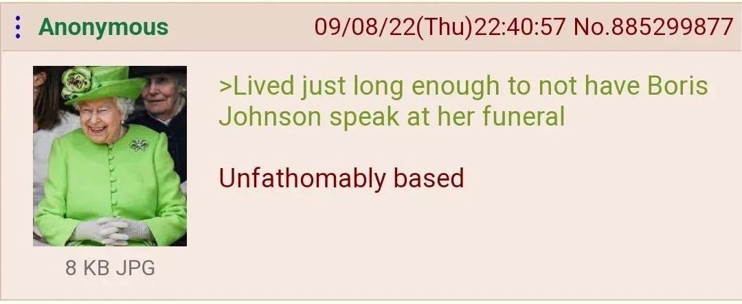 Anonymous No.885299877 >Lived just long enough to not have Boris Johnson speak at her funeral Unfathomably based 8 JPG