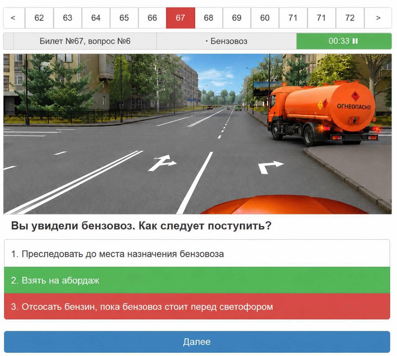62 63 64 65 66 68 69 60 71 72 Билет №67, вопрос №6 Бензовоз 00:33 и Вы увидели бензовоз. Как следует поступить? 1. Преследовать до места назначения бензовоза 2. Взять на абордаж 3. Отсосать бензин, по