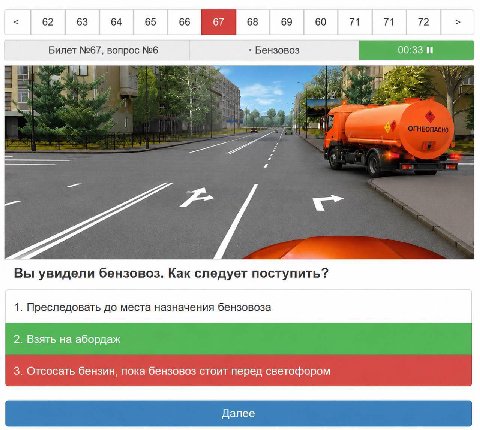 62 63 64 65 66 68 69 60 71 72 Билет №67, вопрос №6 Бензовоз 00:33 и Вы увидели бензовоз. Как следует поступить? 1. Преследовать до места назначения бензовоза 2. Взять на абордаж 3. Отсосать бензин, по