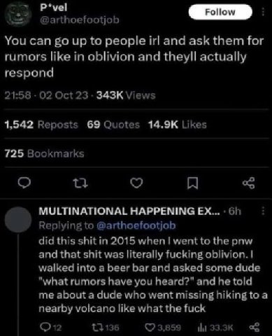 P*vel @arthoefootjob You can up to people irl and ask them for rumors like in oblivion and theyll actually respond 21:58 Oct 23 Views 1,542 Reposts 69 Quotes Likes 725 Bookmarks MULTINATIONAL HAPPENIN