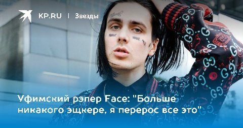 я KP.RU Звезды я A Уфимский рэпер Face: "Больше никакого эщкере, я перерос все это"