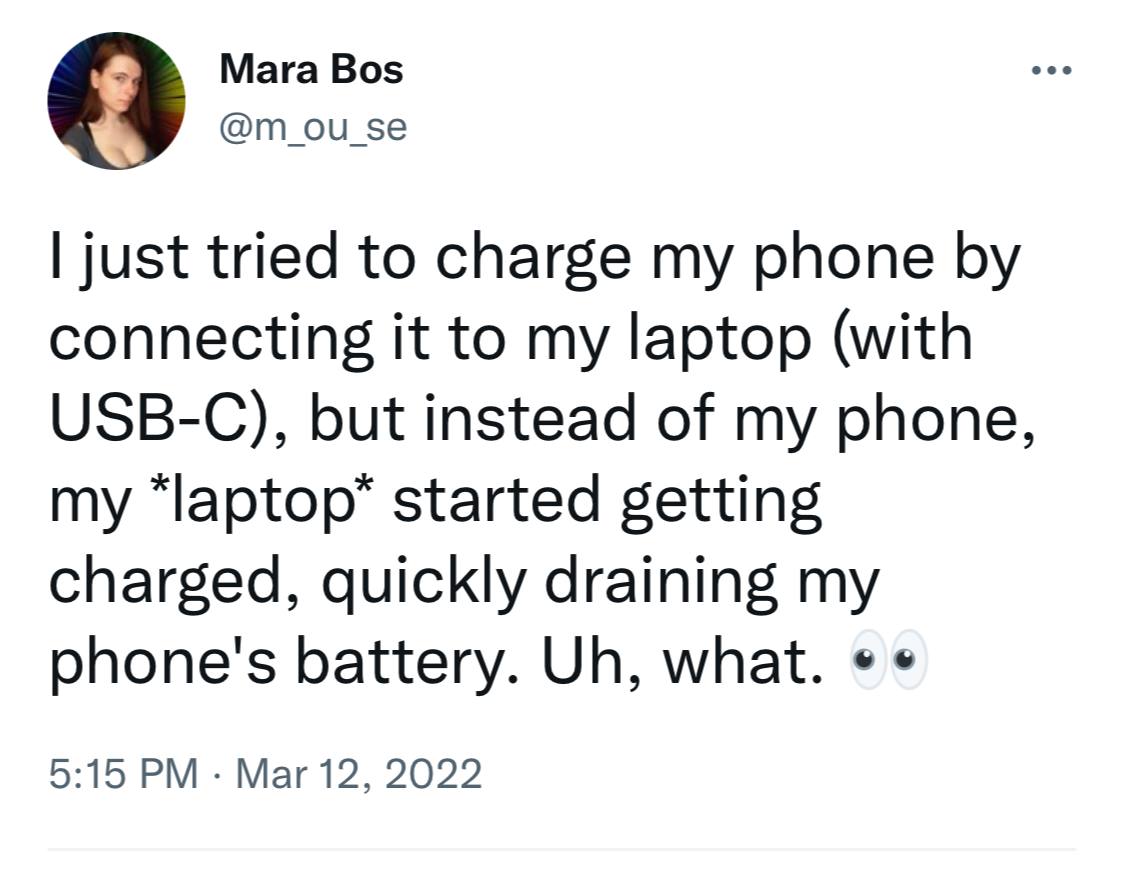 Мага Во$ @m_ou_se just tried to charge my phone connecting it to my laptop (with USB-C), but instead of my phone, my started getting charged, quickly draining my phone's battery. what. 5:15 Mar 12, 20