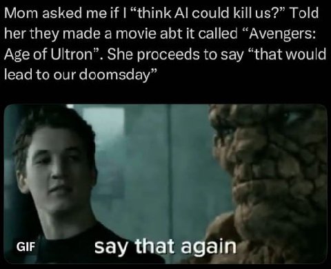 Mom asked if “think could КШи$?” Told her they made a movie abt it called “Avengers: Age of Ultron”. She proceeds to say “that would lead to our doomsday” GIF say that again