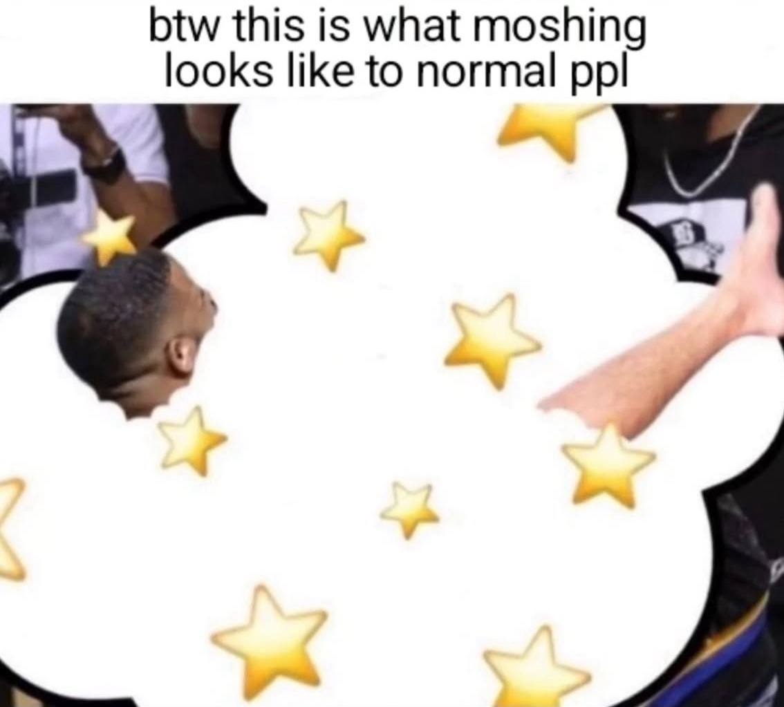 btw this is what moshing looks like to normal ppl
