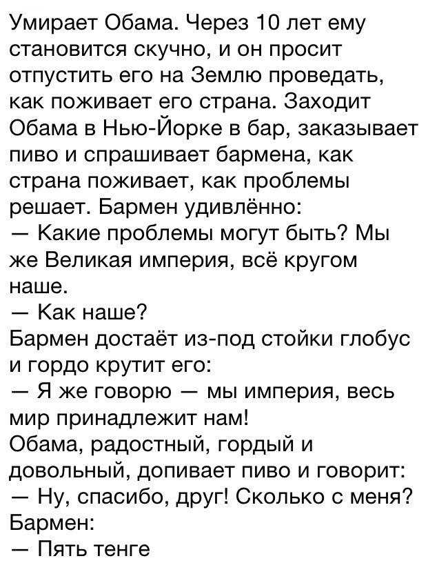Умирает Обама. Через 10 лет ему становится скучно, и он просит отпустить его на Землю проведать, как поживает его страна. Заходит Обама в Нью-Йорке в бар, заказывает пиво и спрашивает бармена, как стр