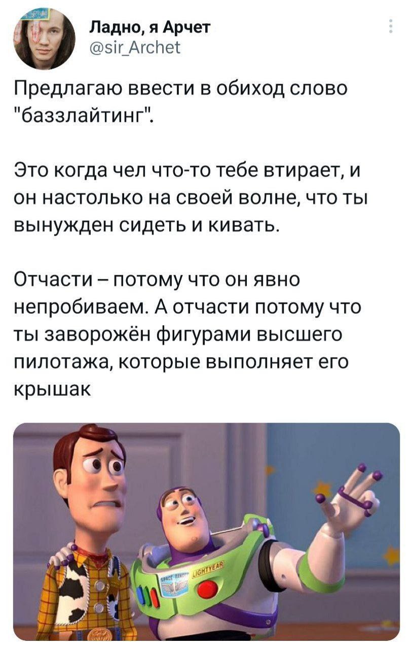 Ладно, я Арчет @sir Archet Предлагаю ввести в обиход слово "баззлайтинг". Это когда чел что-то тебе втирает, и он настолько на своей волне, что ты вынужден сидеть и кивать. Отчасти потому что он явно 