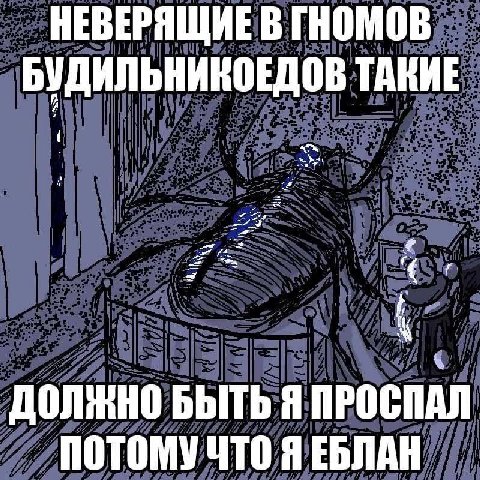 НЕВЕРЯЩИЕ В ГНОМОВ БУДИЛЬНИКОЕДОВ ТАВИЕ БЫТЬ Я ПРОСПАЛ ПОТОМУ ЧТО Я ЕБЛАН