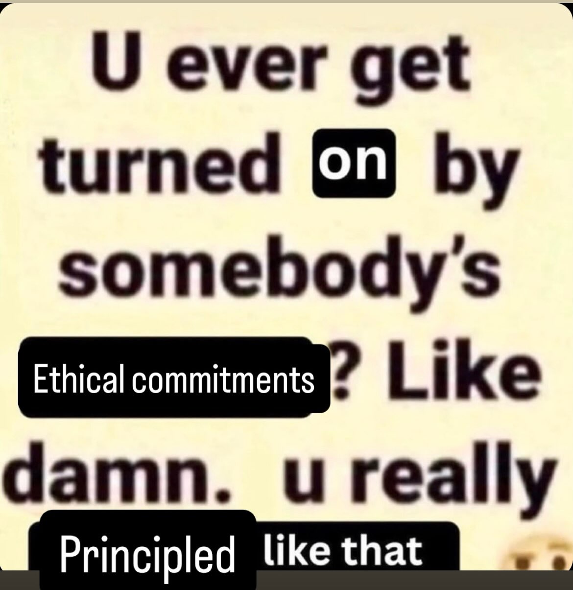 О ever get turned somebody's Like damn. и really Principled like that