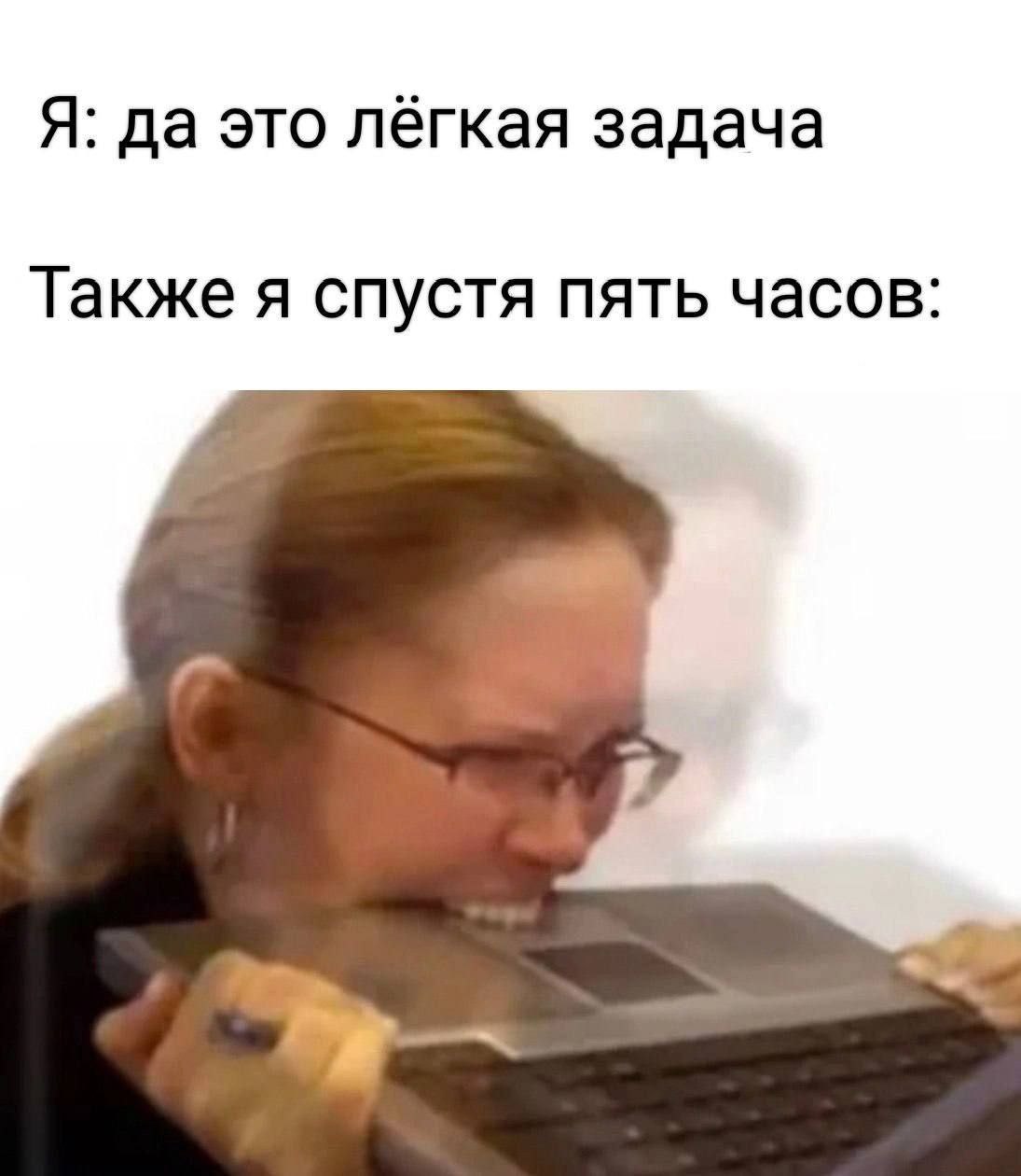Я: да это лёгкая задача Также я спустя пять часов: