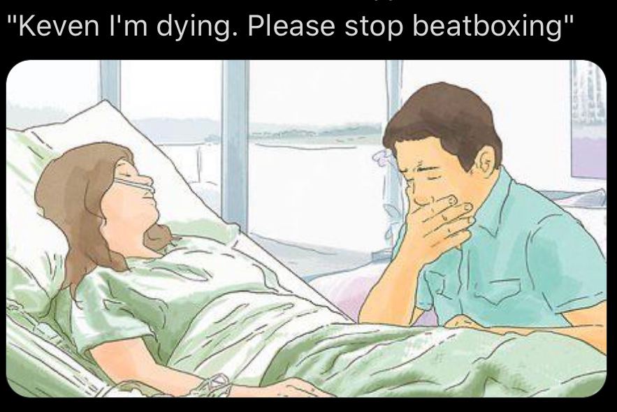 "Keven dying. Please stop beatboxing" 4