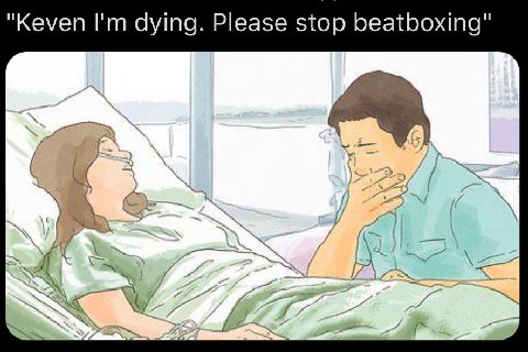 "Keven dying. Please stop beatboxing" 4