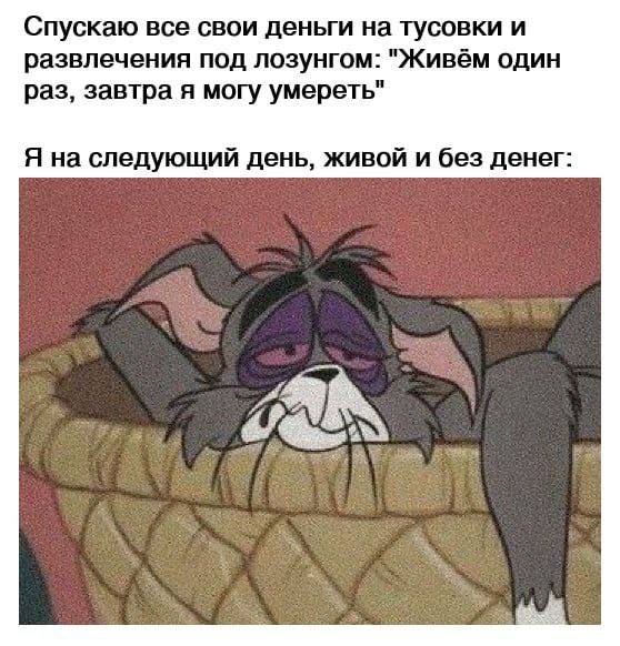 Спускаю все свои деньги на тусовки и развлечения под лозунгом: "Живём один раз, завтра я могу умереть" Я на следующий день, живой и без денег