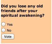 Did you lose any old friends after your spiritual awakening? Yes