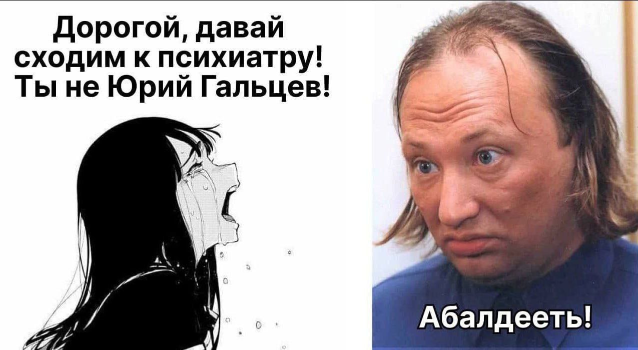 Дорогой, давай сходим к психиатру! Ты не Юрий Гальцев! 5% Абалдееть!