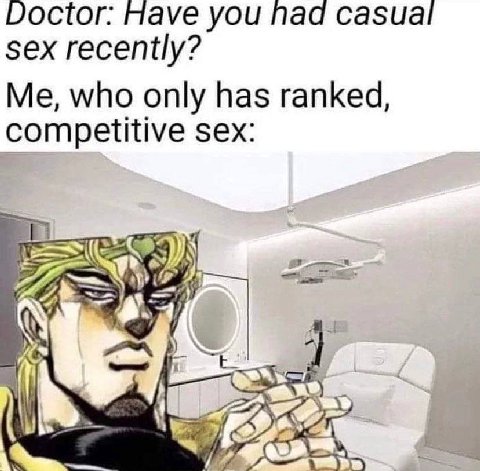 Doctor: Have you Nad casual sex recently? Me, who only has ranked, competitive sex: 7,