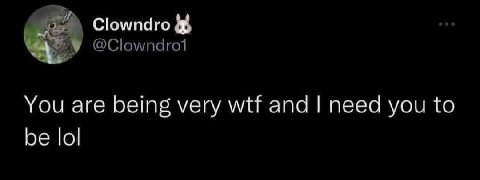 Clowndro You are being very wtf and need you to be lol