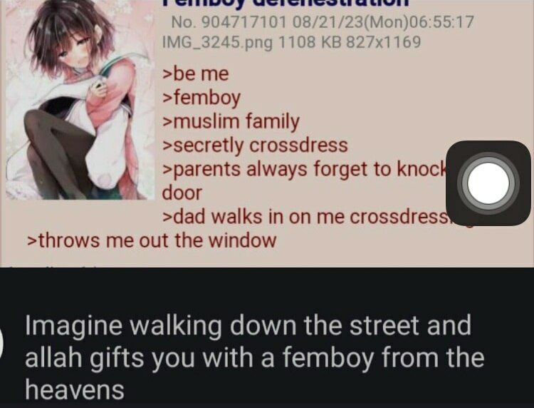 >be me >femboy >muslim family >secretly crossdress >parents always forget to knoc door >dad walks in on me crossdres >throws me out the window Imagine walking down the street and allah gifts you with 