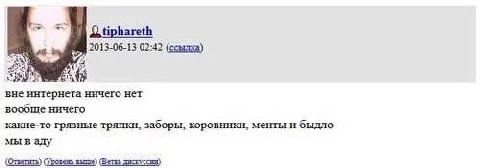 tiphareth 2013-06-13 02:42 (ссылка) вне интернета ничего нет вообше ничего какие-то грязные тряпки, заборы, KOPOBHHKH, менты и быдло мы в аду (Ответить) Орозежь samme) (Ветвь