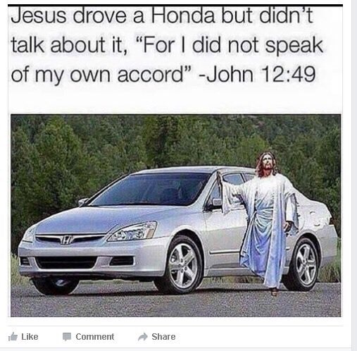 Jesus drove a Honda but didn’t talk about it, “For did not speak of my own accord” -John 12:49 ты Like Comment Share