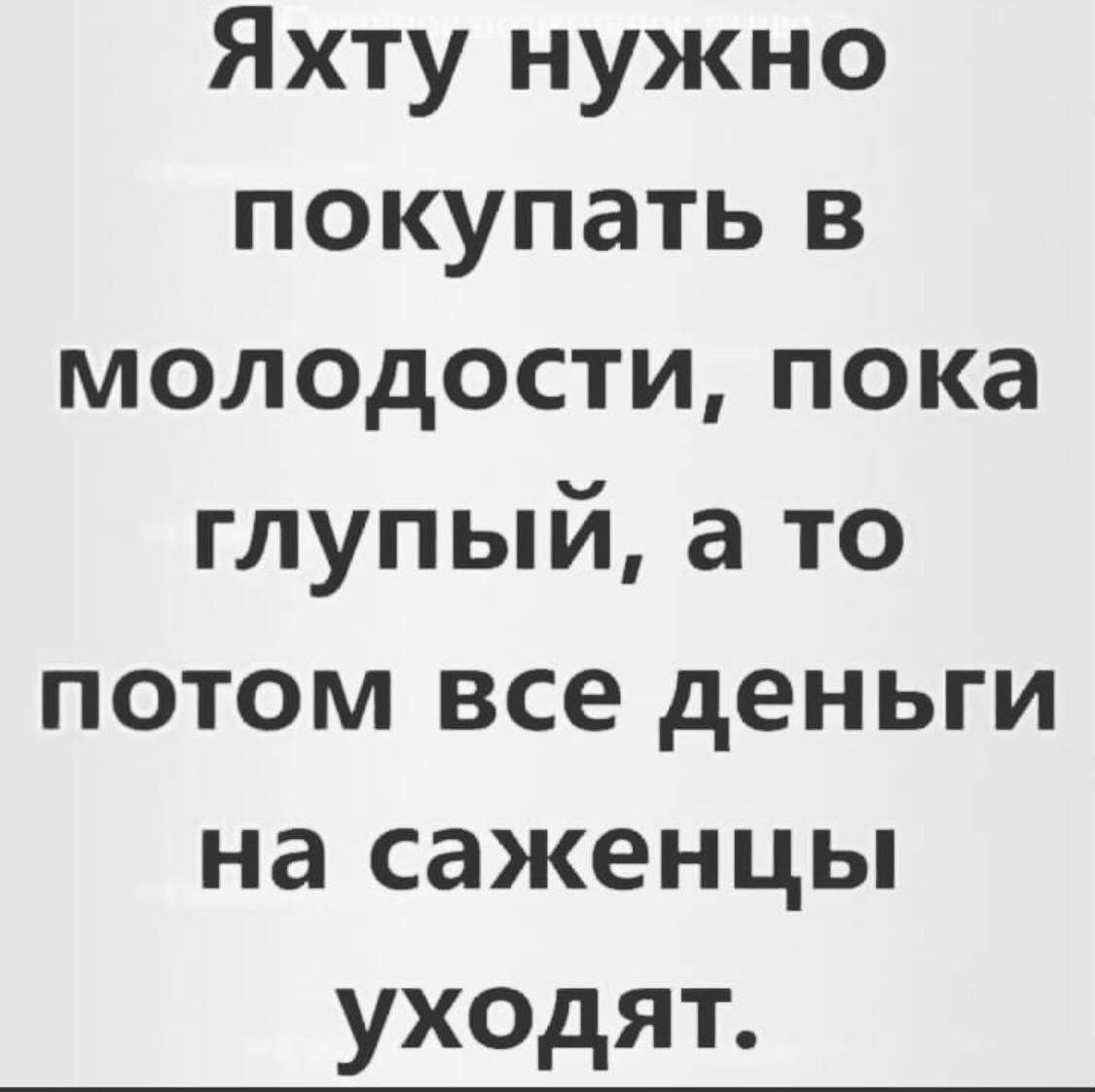 Яхту нужно покупать в молодости, пока глупый, а то потом все деньги на саженцы уходят.