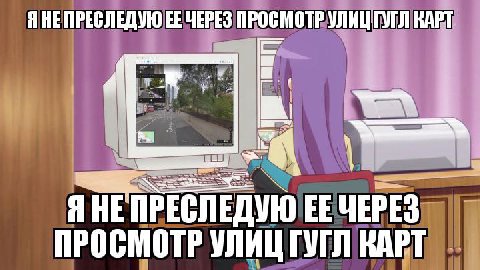 ЯНЕПРЕСЛЕДУЮ ЧЕРЕЗ ПРОСМОТР УЛИЦГУГЛ КАРТ Я НЕ ПРЕСЛЕДУЮ ЕЕ ЧЕРЕЗ ПРОСМОТР УЛИЦ ГУГЛ КАРТ