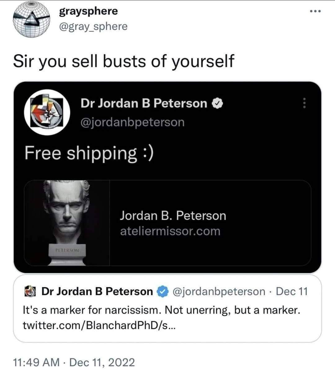 here graysp @gray_sphere Sir you sell busts of yourself Jordan Peterson @jordanbpeterson Free shipping Jordan Peterson ateliermissor.com Jordan В Peterson @jordanbpeterson Dec 11 It's a marker for nar