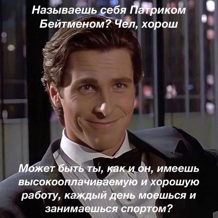 Называешь себя Бейтменом? Чел, хорош Может быть ты, как и он, имеешь высокооплачиваемую и хорошую работу, каждый день моешься и занимаешься спортом?