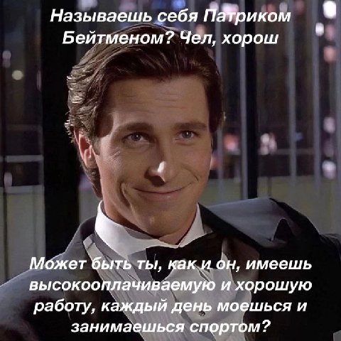 Называешь себя Бейтменом? Чел, хорош Может быть ты, как и он, имеешь высокооплачиваемую и хорошую работу, каждый день моешься и занимаешься спортом?