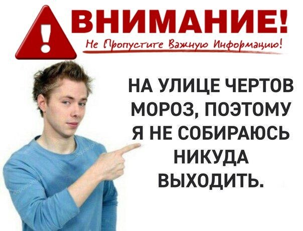 ВНИМАНИЕ! Не Пропустиге Важиую НА УЛИЦЕ ЧЕРТОВ МОРОЗ, ПОЭТОМУ Я НЕ СОБИРАЮСЬ НИКУДА ВЫХОДИТЬ.