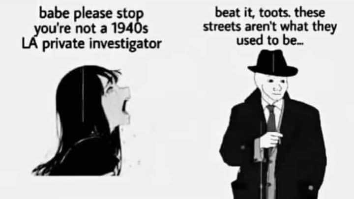 babe please sto beat it, toots. these ou're not a streets aren't what they used to be... private investigator