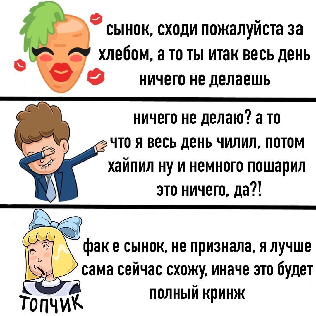сынок, сходи пожалуйста за хлебом, ато ты итак весь день ничего не делаешь ничего не делаю? а то я весь день чилил, потом хайпил ну и немного пошарил это ничего, да?! факе сынок, не признала, я лучше 