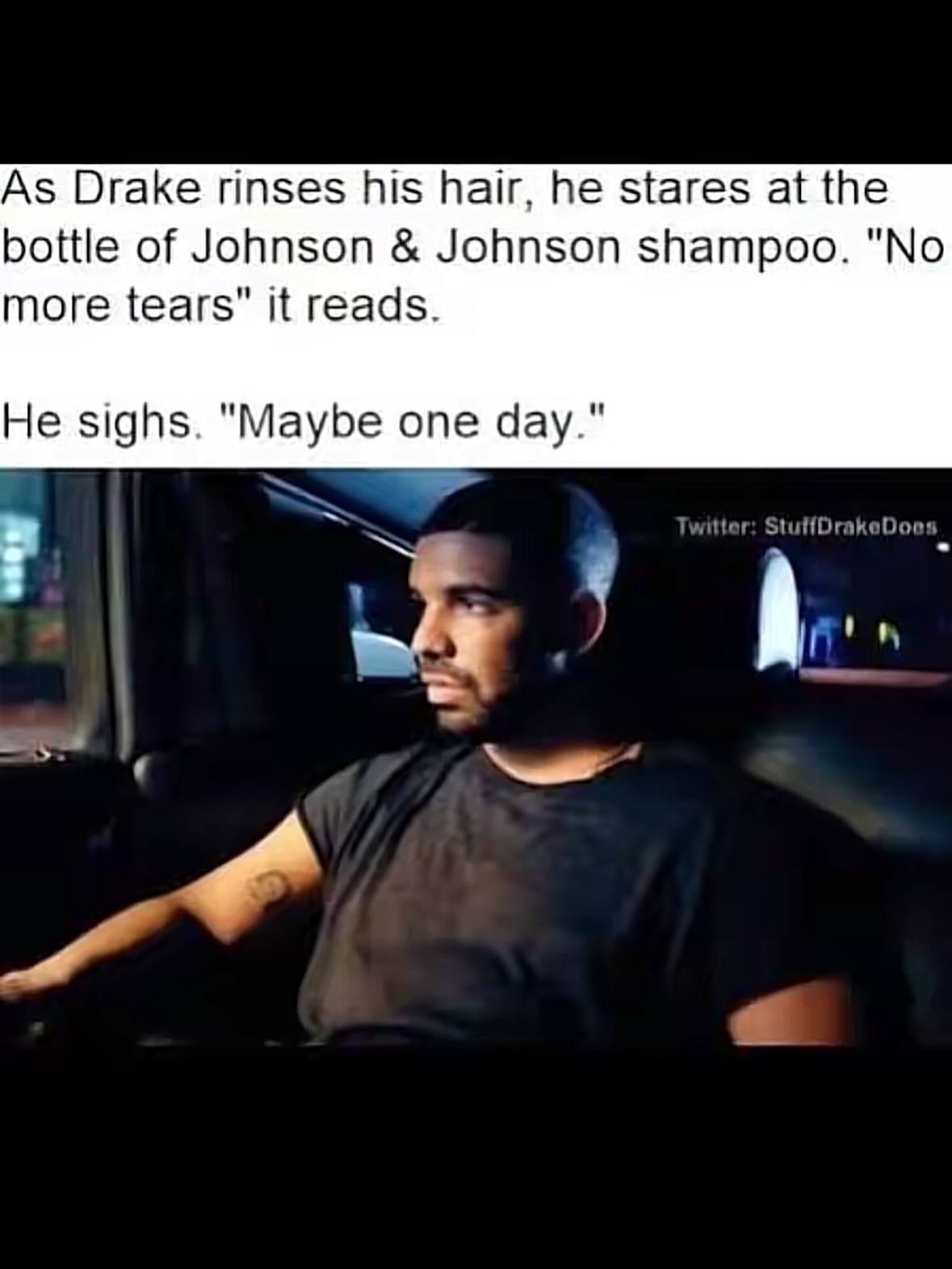 As Drake rinses his hair, he stares at the bottle of Johnson Johnson shampoo. "No more tears” it reads. He sighs. "Maybe one day."